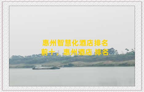 惠州智慧化酒店排名前十，惠州酒店 排名